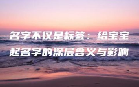 名字不仅是标签：给宝宝起名字的深层含义与影响