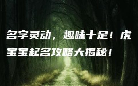 名字灵动，趣味十足！虎宝宝起名攻略大揭秘！