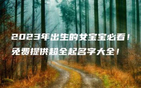 2023年出生的女宝宝必看！免费提供超全起名字大全！