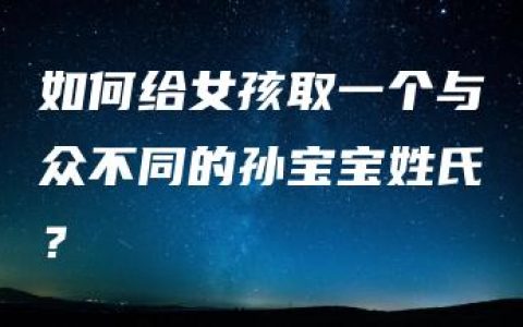 如何给女孩取一个与众不同的孙宝宝姓氏？