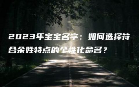 2023年宝宝名字：如何选择符合余姓特点的个性化命名？