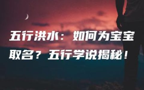 五行洪水：如何为宝宝取名？五行学说揭秘！