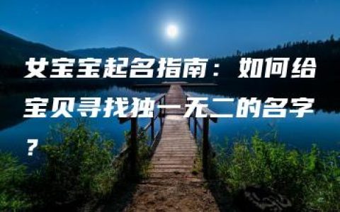 女宝宝起名指南：如何给宝贝寻找独一无二的名字？