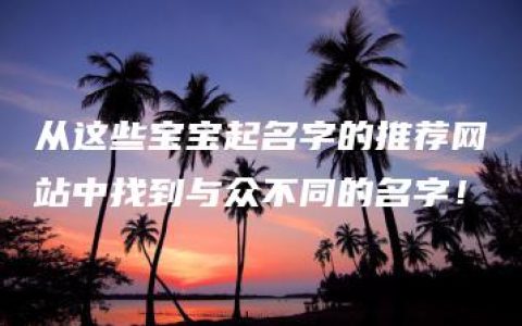 从这些宝宝起名字的推荐网站中找到与众不同的名字！