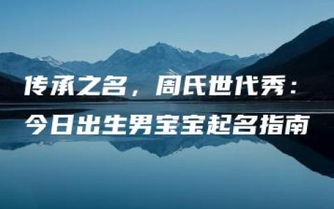 传承之名，周氏世代秀：今日出生男宝宝起名指南