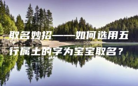 取名妙招——如何选用五行属土的字为宝宝取名？