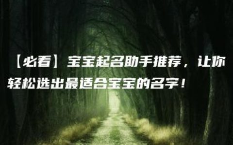 【必看】宝宝起名助手推荐，让你轻松选出最适合宝宝的名字！