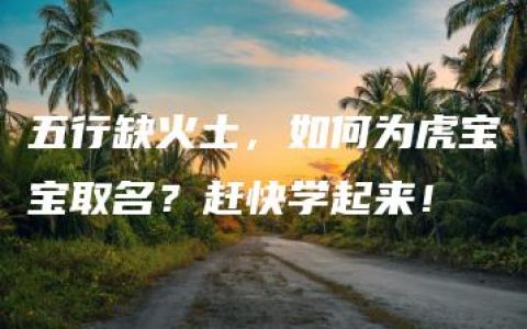 五行缺火土，如何为虎宝宝取名？赶快学起来！