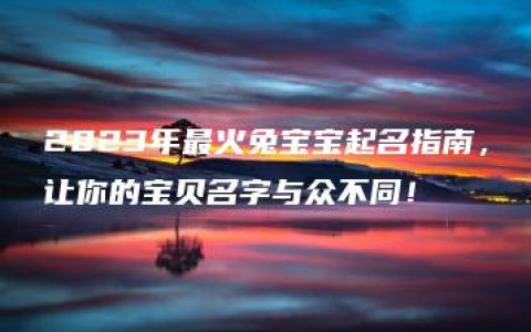 2023年最火兔宝宝起名指南，让你的宝贝名字与众不同！