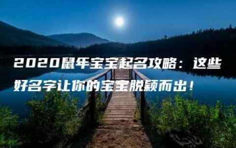 2020鼠年宝宝起名攻略：这些好名字让你的宝宝脱颖而出！