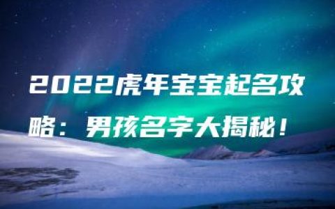 2022虎年宝宝起名攻略：男孩名字大揭秘！