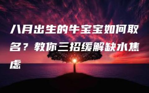 八月出生的牛宝宝如何取名？教你三招缓解缺水焦虑