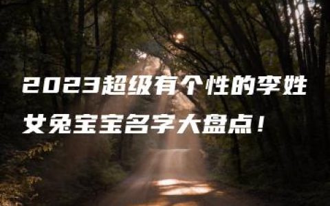 2023超级有个性的李姓女兔宝宝名字大盘点！