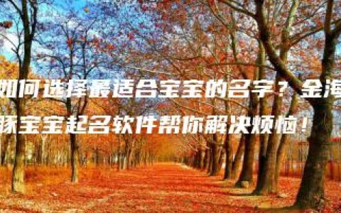 如何选择最适合宝宝的名字？金海豚宝宝起名软件帮你解决烦恼！