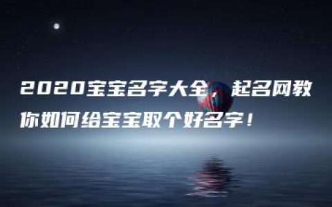 2020宝宝名字大全，起名网教你如何给宝宝取个好名字！