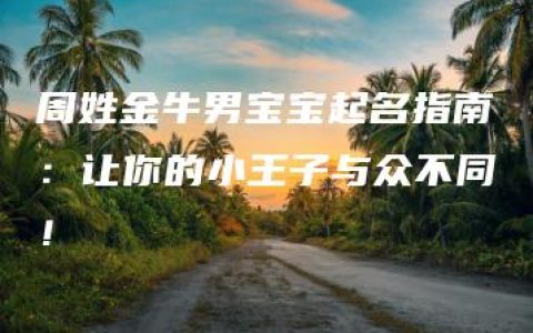 周姓金牛男宝宝起名指南：让你的小王子与众不同！