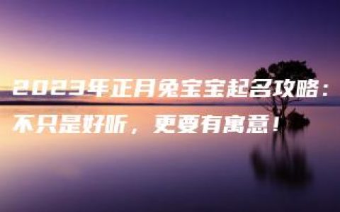 2023年正月兔宝宝起名攻略：不只是好听，更要有寓意！