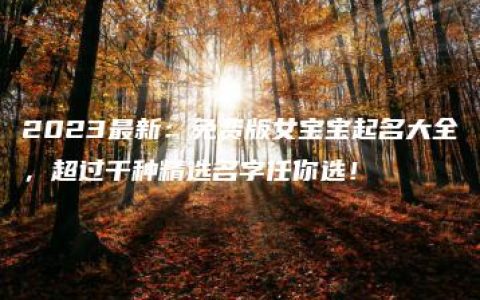 2023最新：免费版女宝宝起名大全，超过千种精选名字任你选！