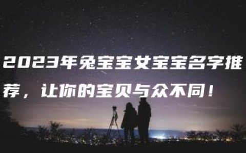 2023年兔宝宝女宝宝名字推荐，让你的宝贝与众不同！