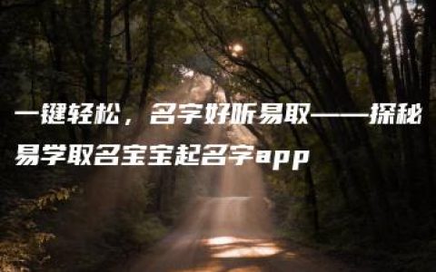 一键轻松，名字好听易取——探秘易学取名宝宝起名字app