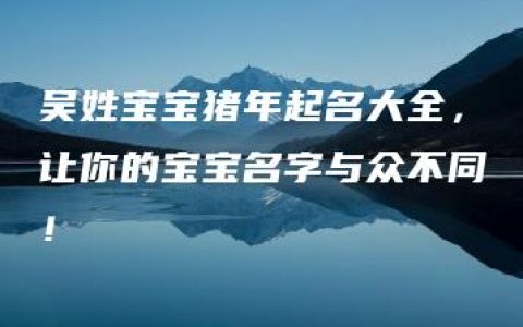 吴姓宝宝猪年起名大全，让你的宝宝名字与众不同！