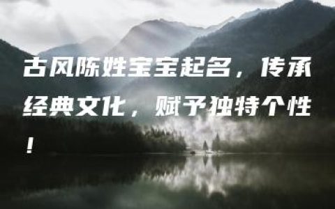 古风陈姓宝宝起名，传承经典文化，赋予独特个性！