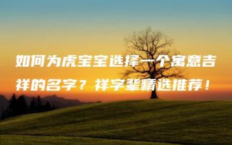 如何为虎宝宝选择一个寓意吉祥的名字？祥字辈精选推荐！