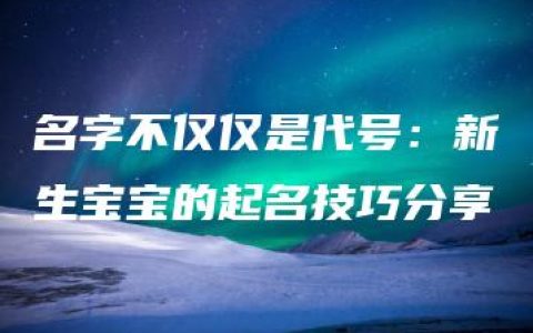 名字不仅仅是代号：新生宝宝的起名技巧分享