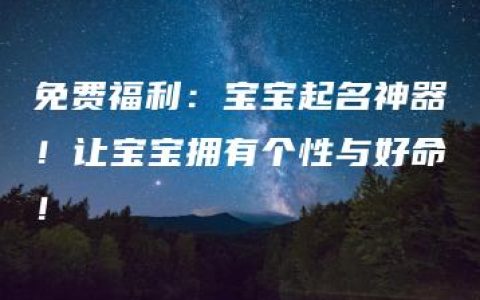 免费福利：宝宝起名神器！让宝宝拥有个性与好命！