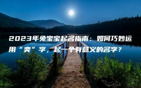 2023年兔宝宝起名指南：如何巧妙运用“奕”字，起一个有意义的名字？