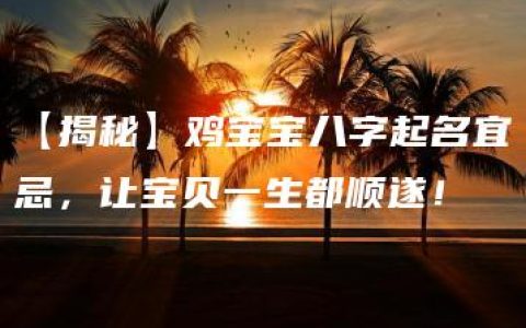 【揭秘】鸡宝宝八字起名宜忌，让宝贝一生都顺遂！