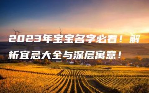 2023年宝宝名字必看！解析宜忌大全与深层寓意！