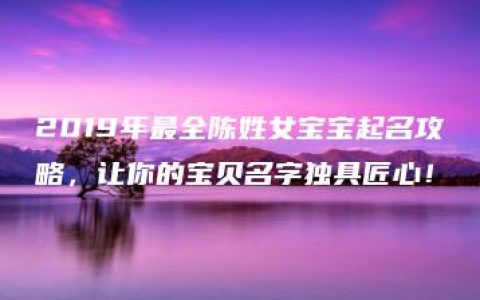 2019年最全陈姓女宝宝起名攻略，让你的宝贝名字独具匠心！