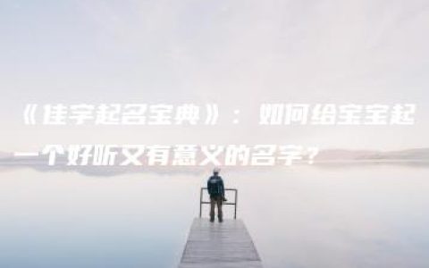 《佳字起名宝典》：如何给宝宝起一个好听又有意义的名字？