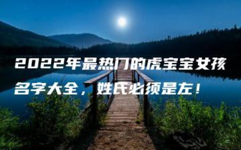 2022年最热门的虎宝宝女孩名字大全，姓氏必须是左！