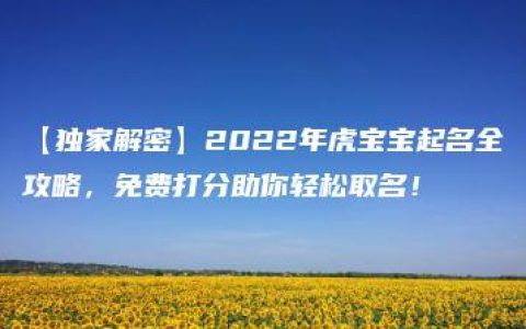 【独家解密】2022年虎宝宝起名全攻略，免费打分助你轻松取名！