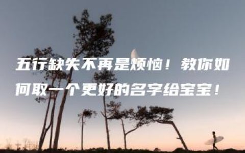 五行缺失不再是烦恼！教你如何取一个更好的名字给宝宝！