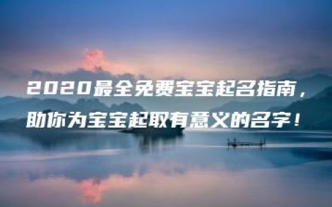 2020最全免费宝宝起名指南，助你为宝宝起取有意义的名字！