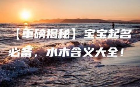 【重磅揭秘】宝宝起名必备，水木含义大全！