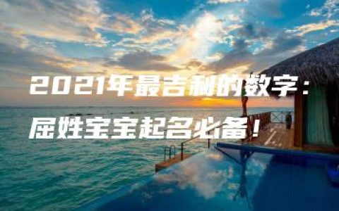 2021年最吉利的数字：屈姓宝宝起名必备！