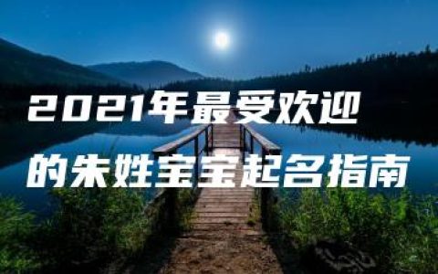 2021年最受欢迎的朱姓宝宝起名指南