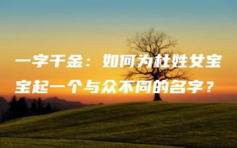 一字千金：如何为杜姓女宝宝起一个与众不同的名字？