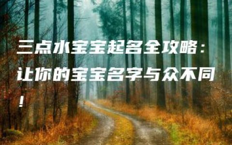 三点水宝宝起名全攻略：让你的宝宝名字与众不同！