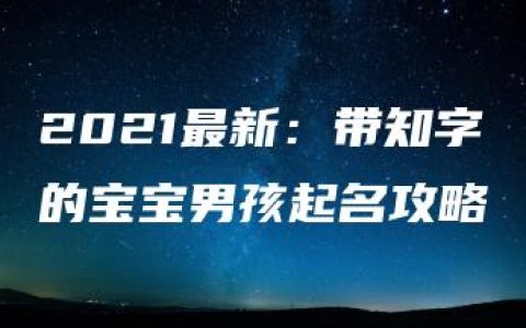 2021最新：带知字的宝宝男孩起名攻略