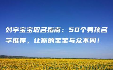 刘字宝宝取名指南：50个男孩名字推荐，让你的宝宝与众不同！