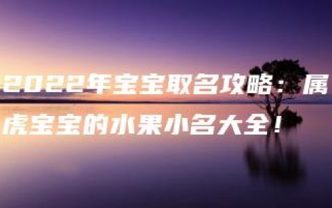 2022年宝宝取名攻略：属虎宝宝的水果小名大全！