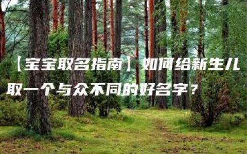 【宝宝取名指南】如何给新生儿取一个与众不同的好名字？