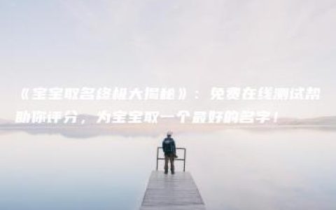 《宝宝取名终极大揭秘》：免费在线测试帮助你评分，为宝宝取一个最好的名字！