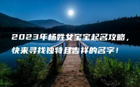 2023年杨姓女宝宝起名攻略，快来寻找独特且吉祥的名字！