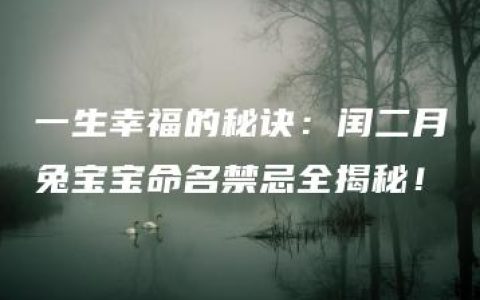 一生幸福的秘诀：闰二月兔宝宝命名禁忌全揭秘！